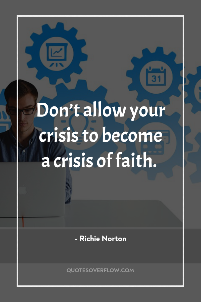 Don’t allow your crisis to become a crisis of faith. 