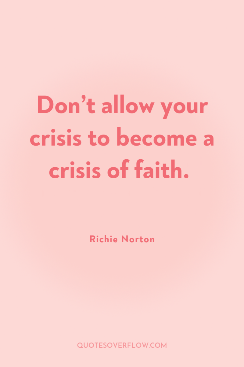 Don’t allow your crisis to become a crisis of faith. 