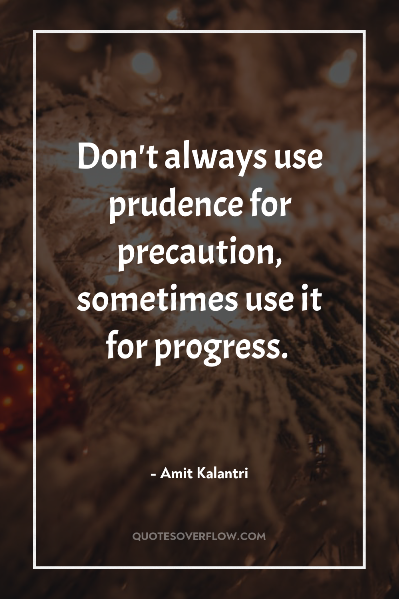 Don't always use prudence for precaution, sometimes use it for...