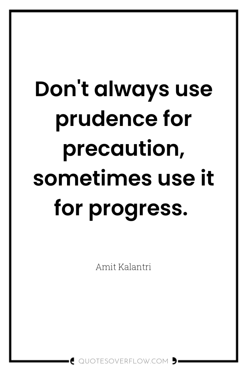 Don't always use prudence for precaution, sometimes use it for...