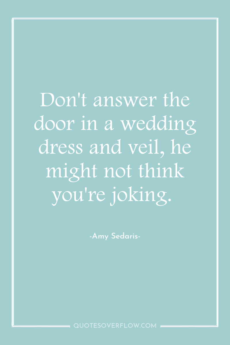Don't answer the door in a wedding dress and veil,...