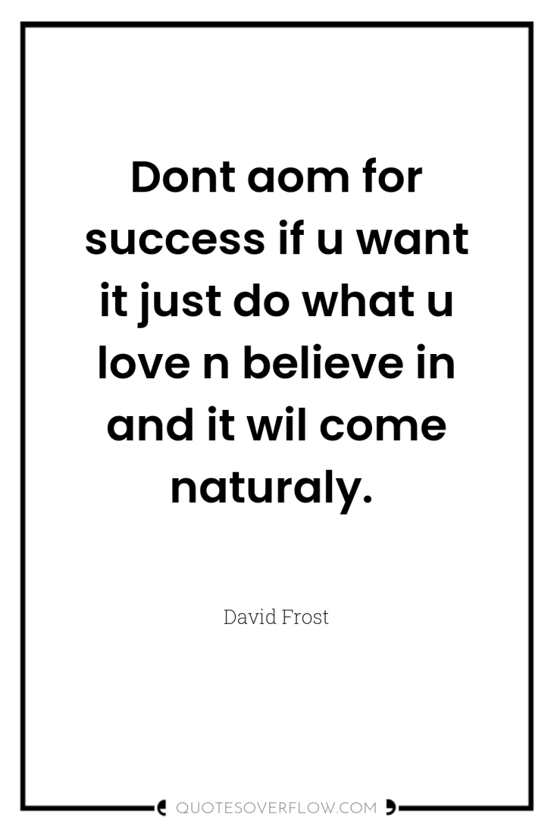 Dont aom for success if u want it just do...