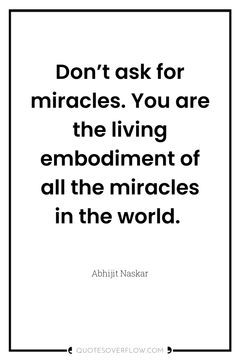 Don’t ask for miracles. You are the living embodiment of...