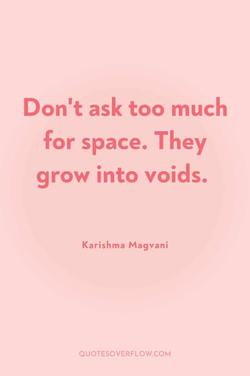 Don't ask too much for space. They grow into voids. 