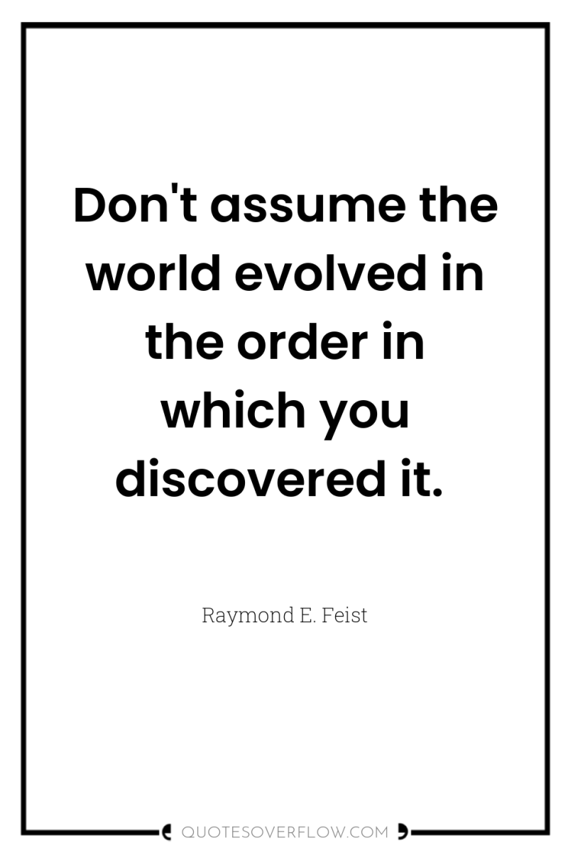 Don't assume the world evolved in the order in which...