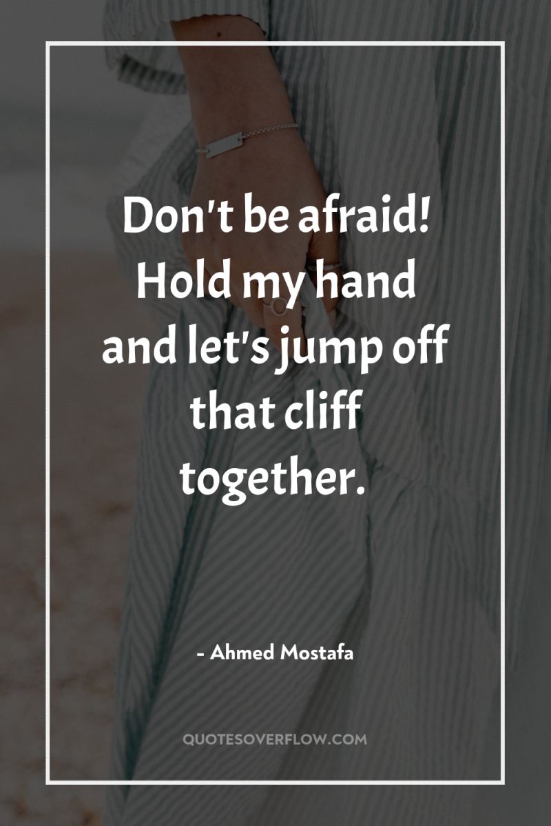 Don't be afraid! Hold my hand and let's jump off...