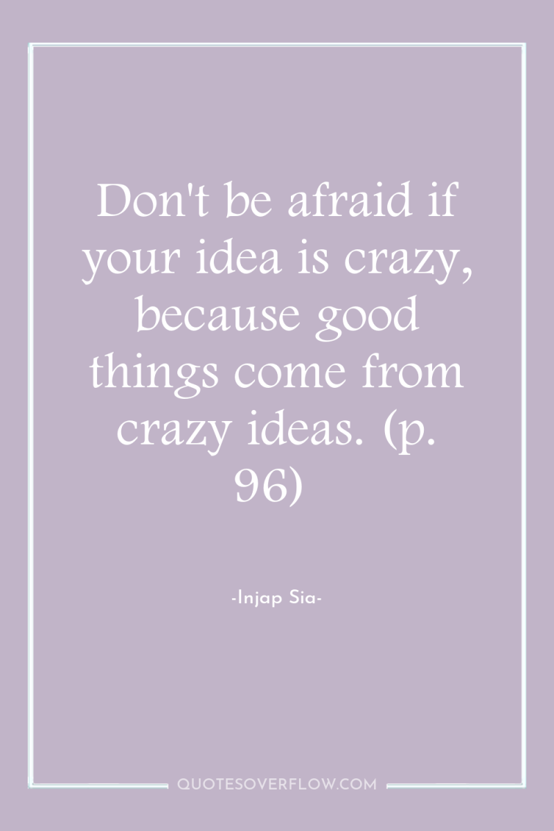 Don't be afraid if your idea is crazy, because good...