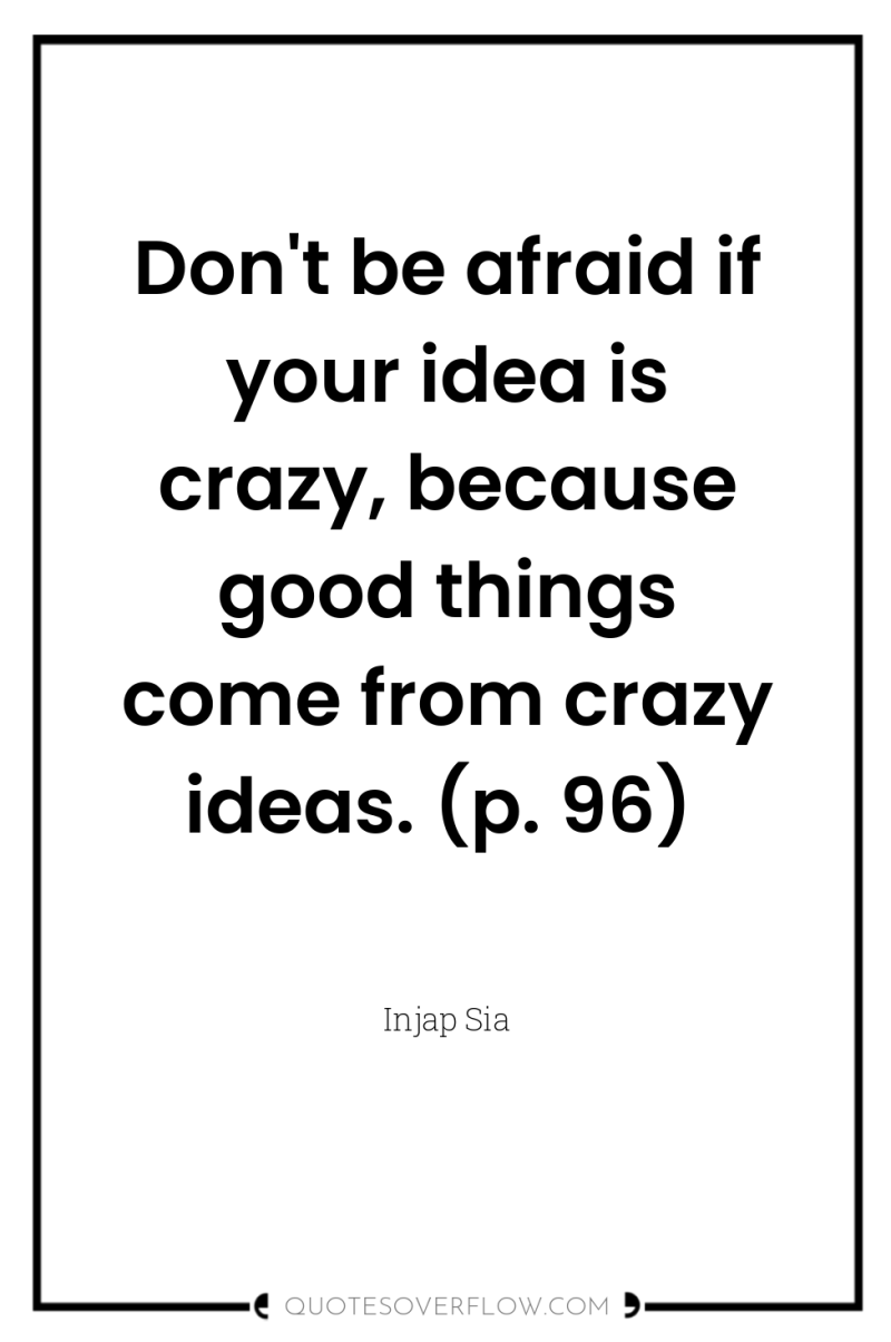 Don't be afraid if your idea is crazy, because good...