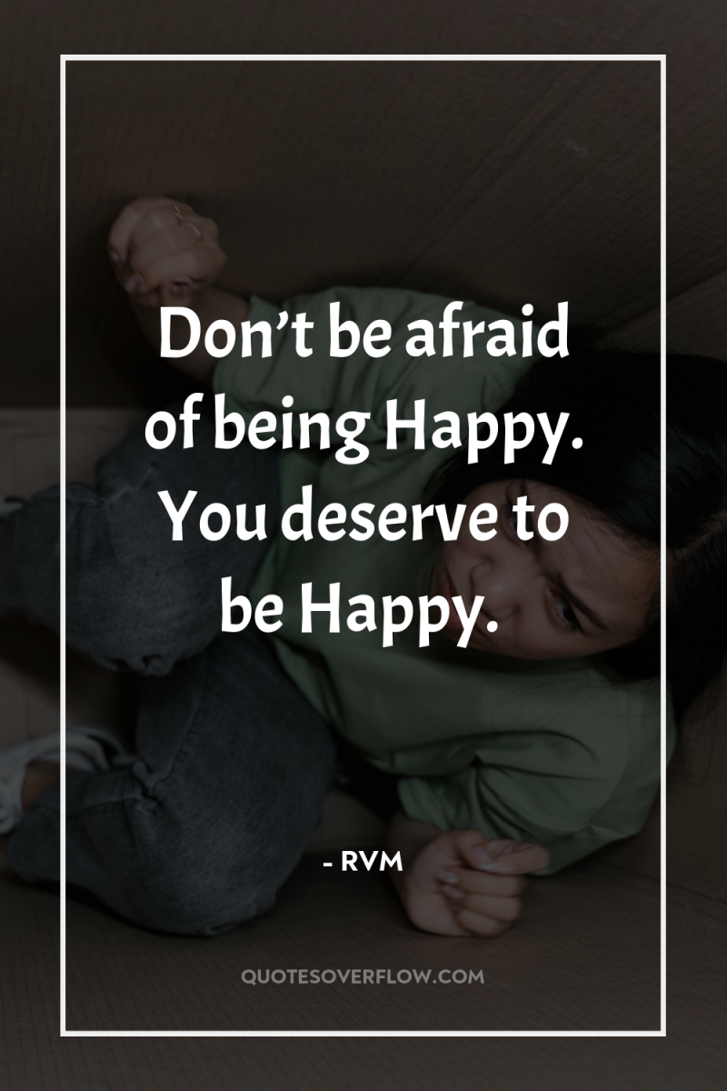 Don’t be afraid of being Happy. You deserve to be...