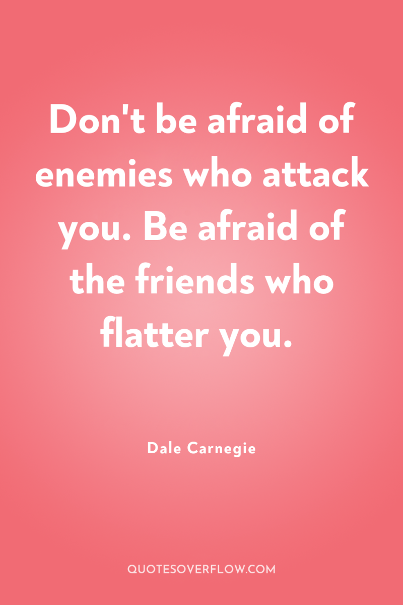 Don't be afraid of enemies who attack you. Be afraid...