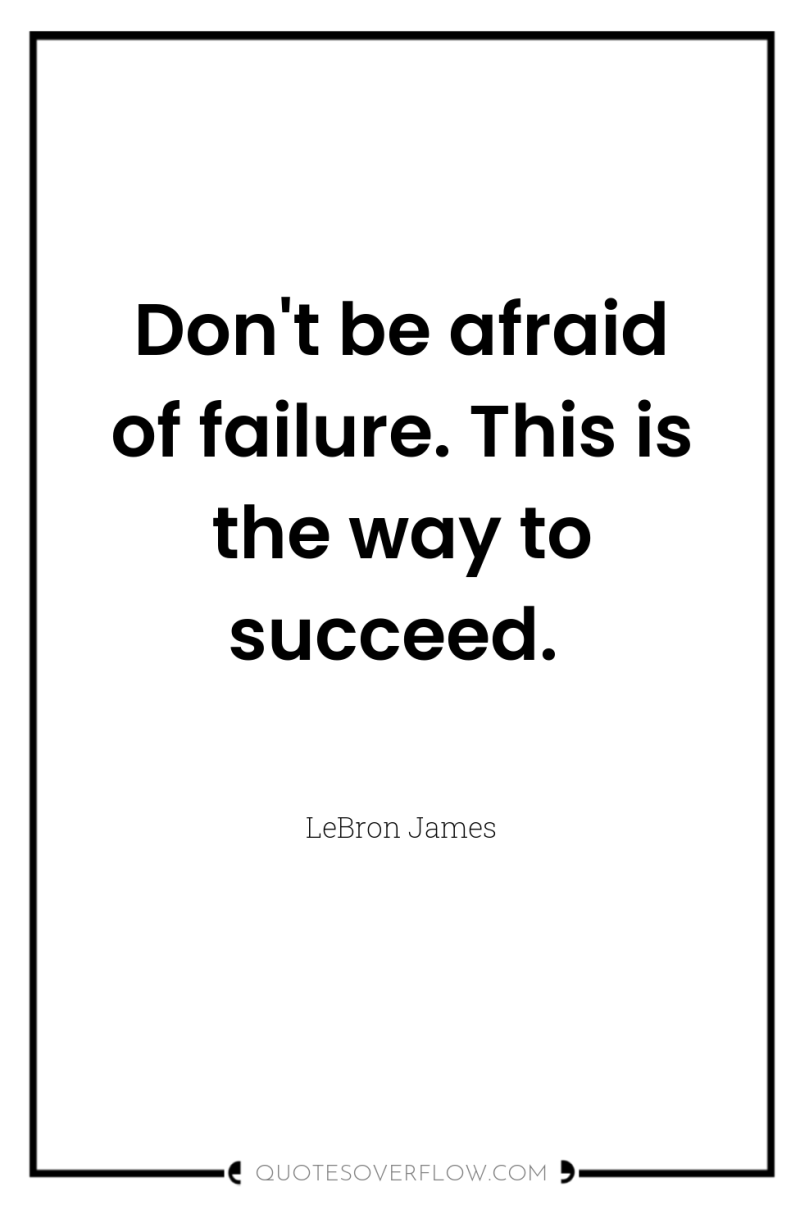 Don't be afraid of failure. This is the way to...