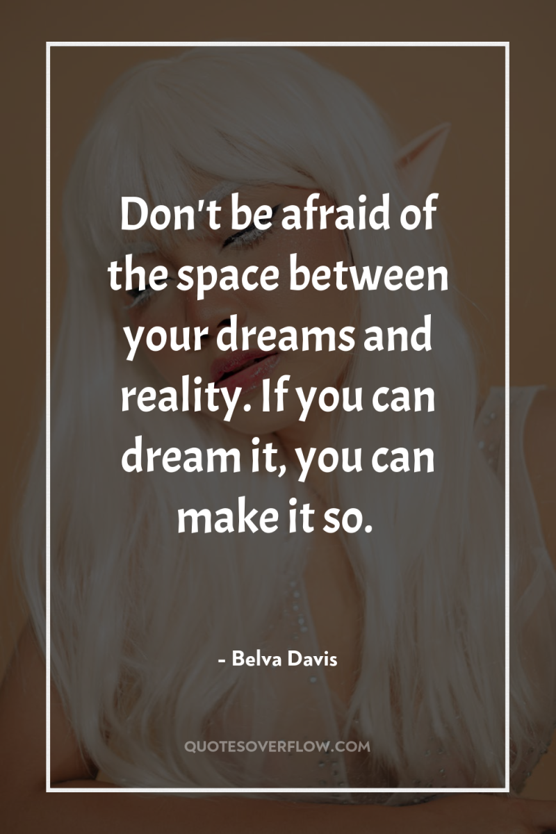 Don't be afraid of the space between your dreams and...