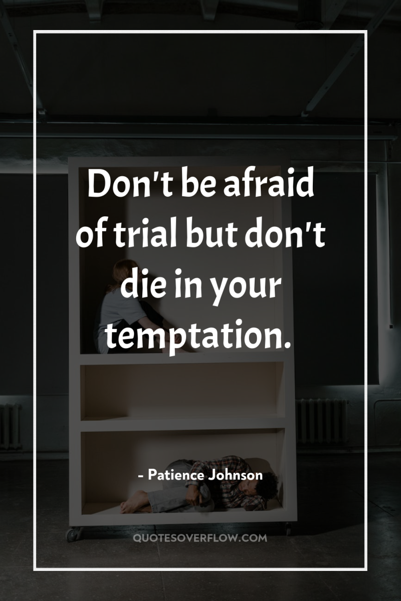 Don't be afraid of trial but don't die in your...