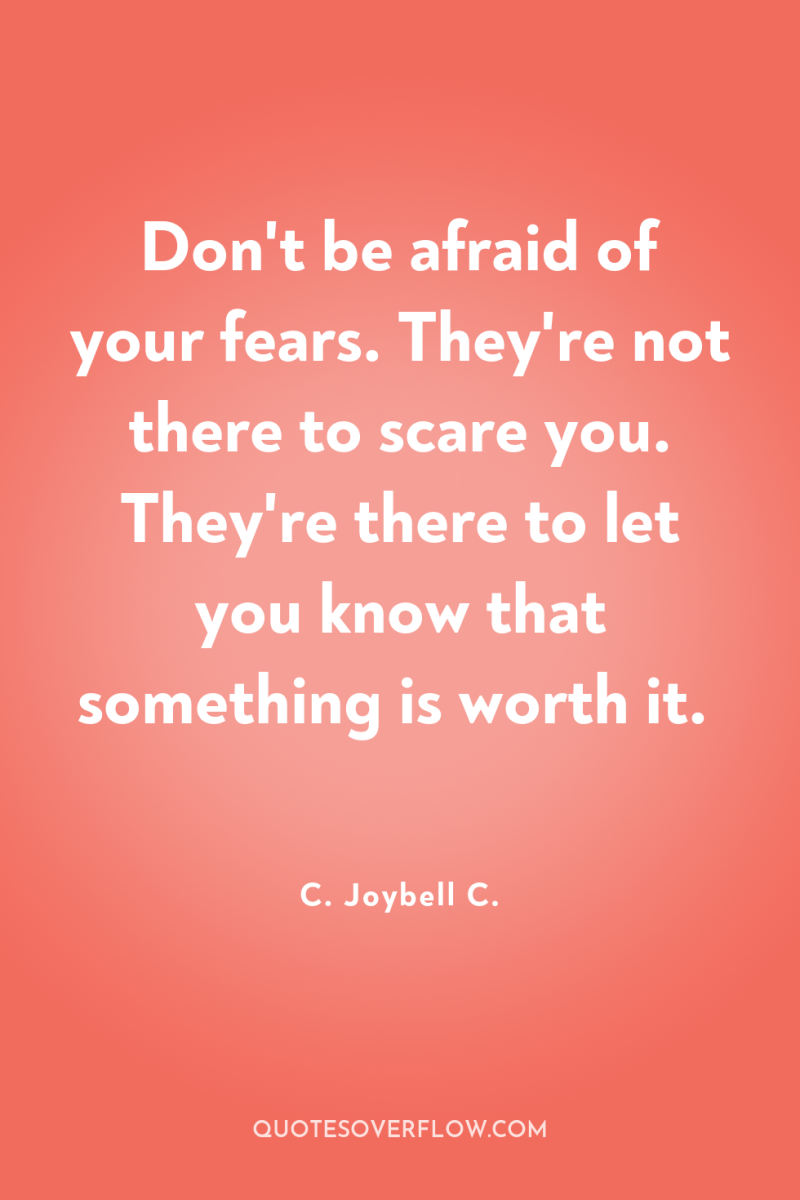 Don't be afraid of your fears. They're not there to...