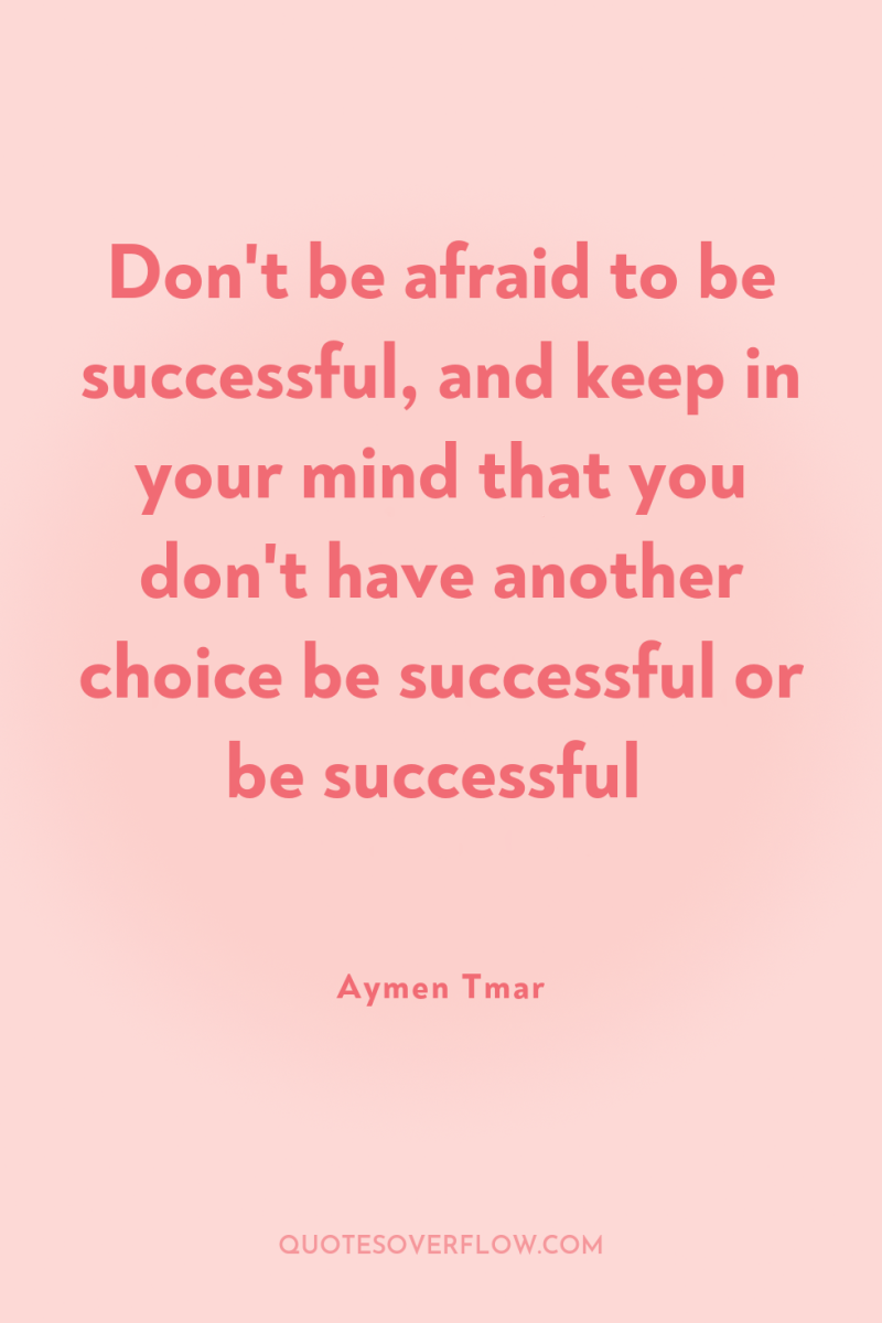 Don't be afraid to be successful, and keep in your...