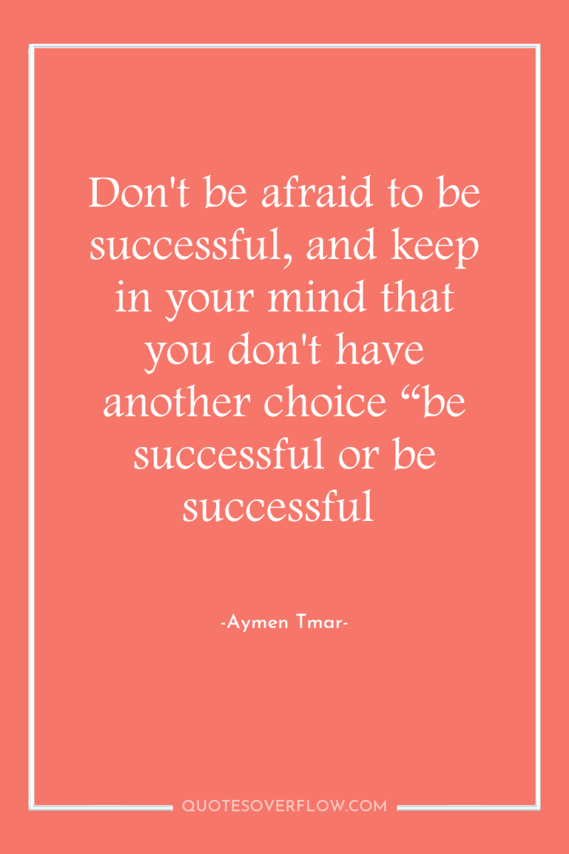 Don't be afraid to be successful, and keep in your...