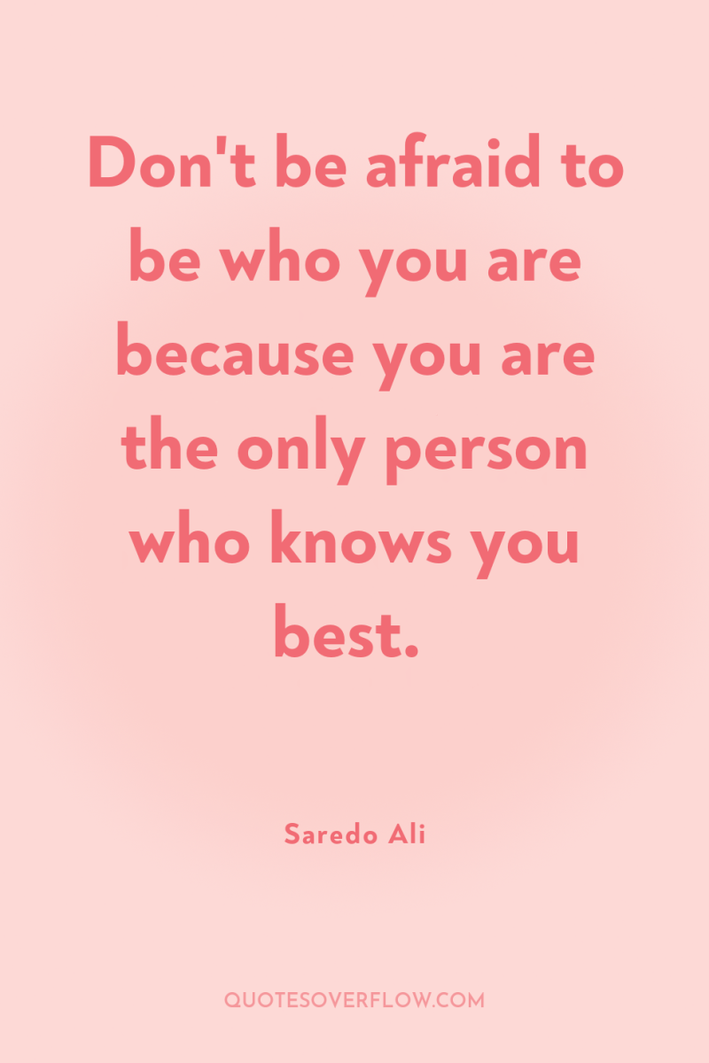 Don't be afraid to be who you are because you...