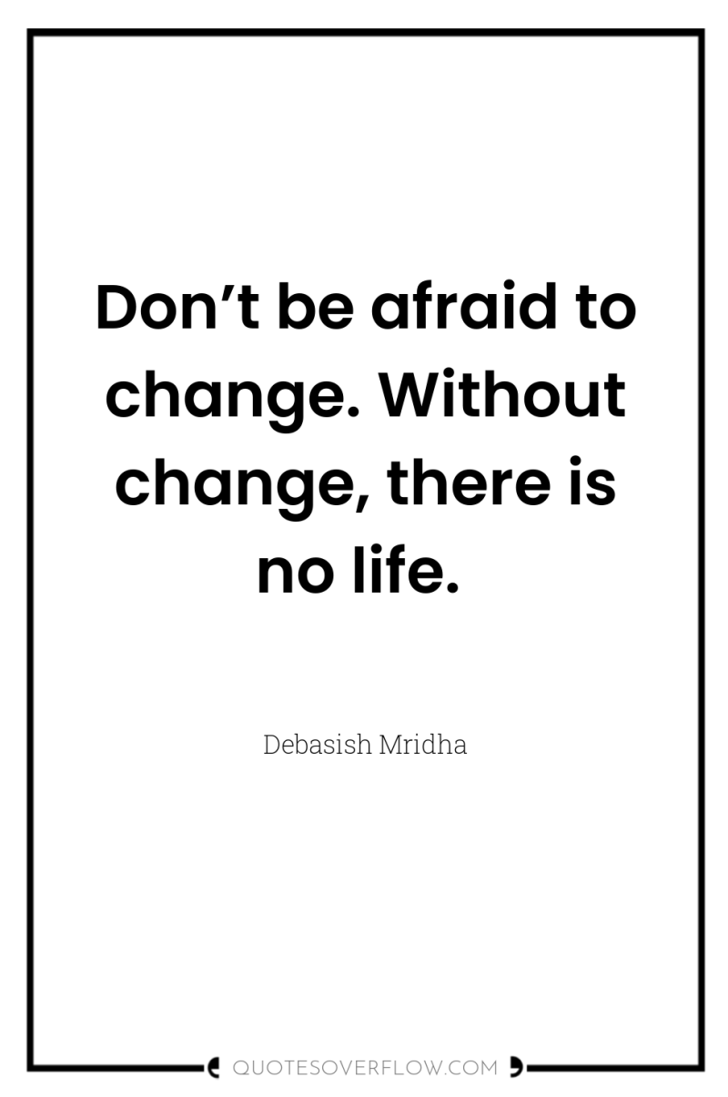 Don’t be afraid to change. Without change, there is no...
