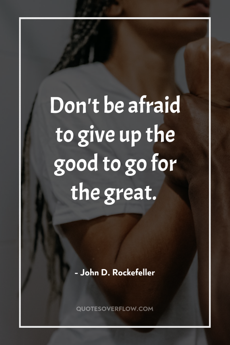 Don't be afraid to give up the good to go...