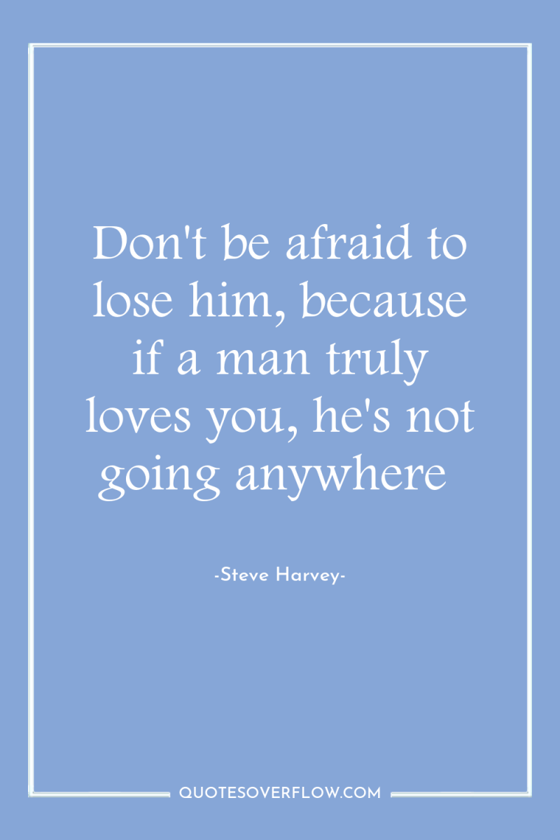 Don't be afraid to lose him, because if a man...