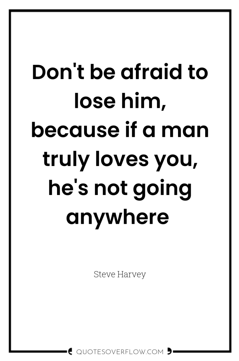 Don't be afraid to lose him, because if a man...