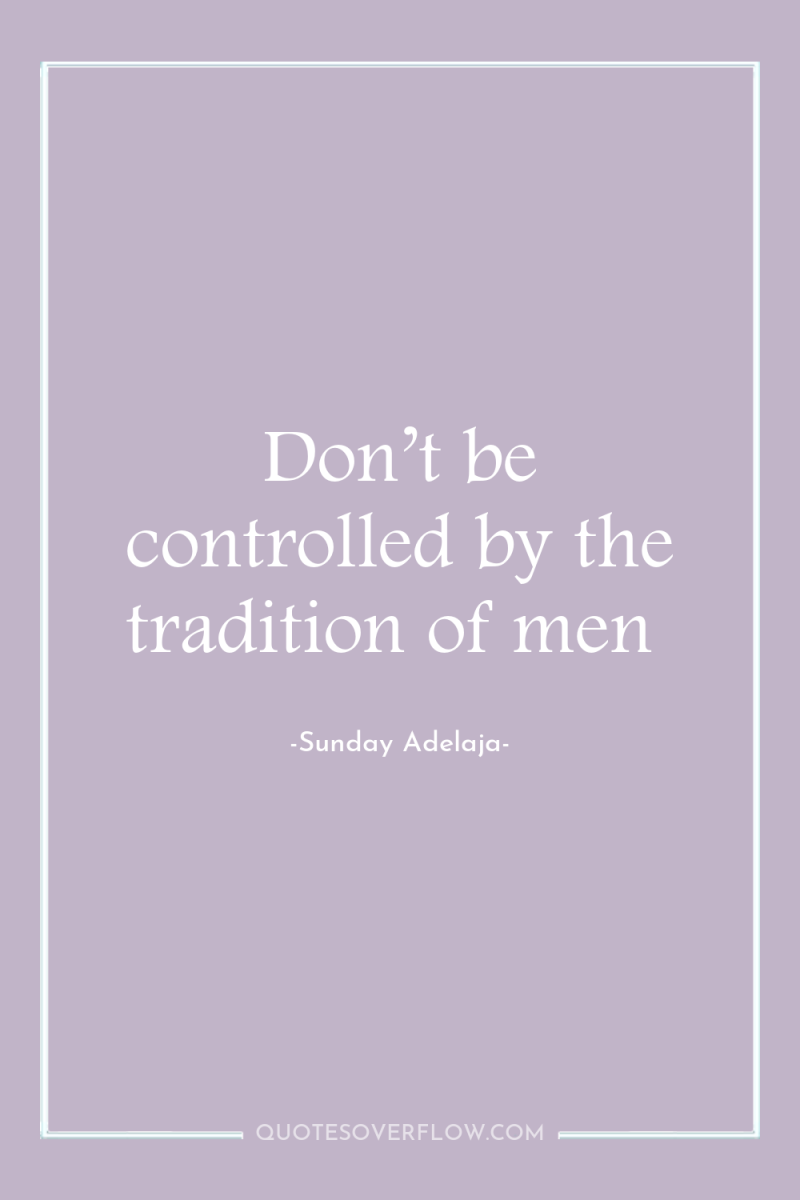 Don’t be controlled by the tradition of men 