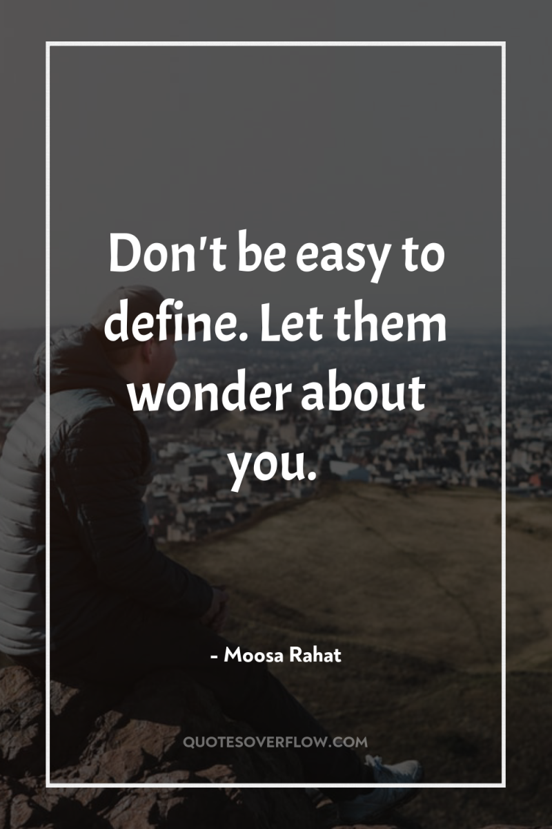 Don't be easy to define. Let them wonder about you. 