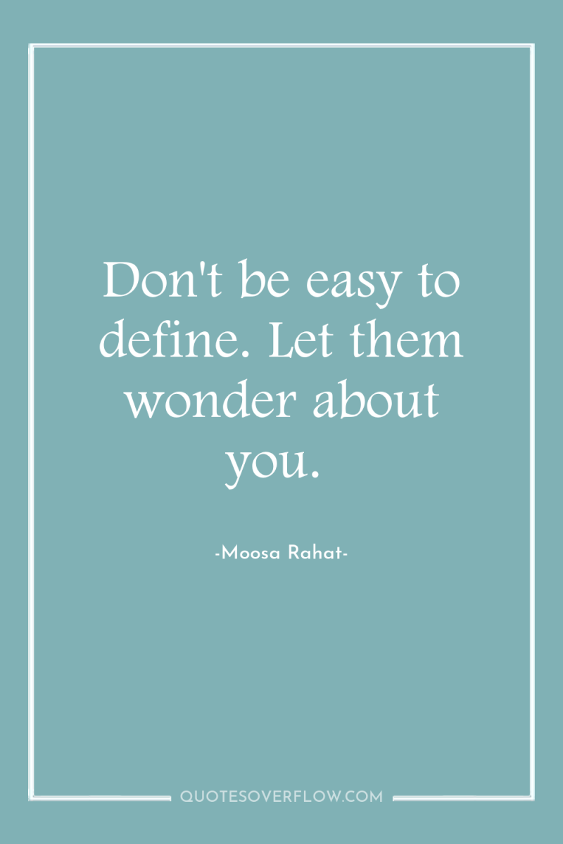 Don't be easy to define. Let them wonder about you. 