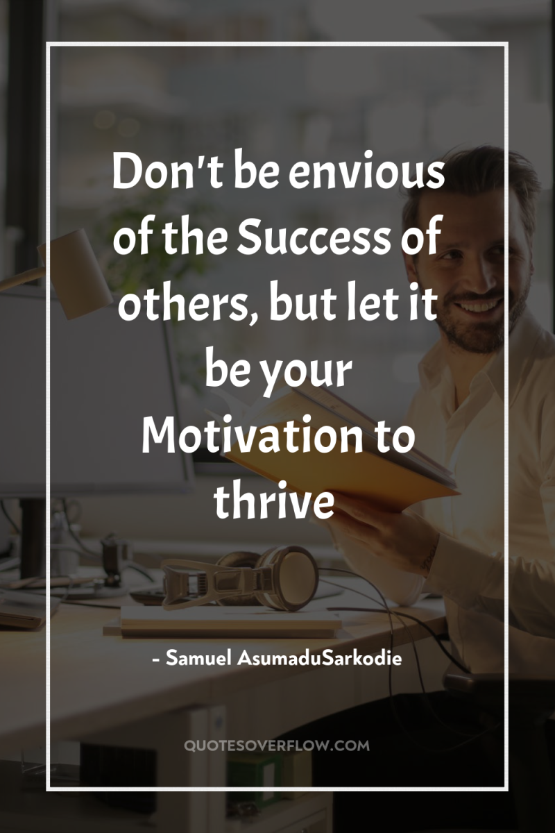 Don't be envious of the Success of others, but let...