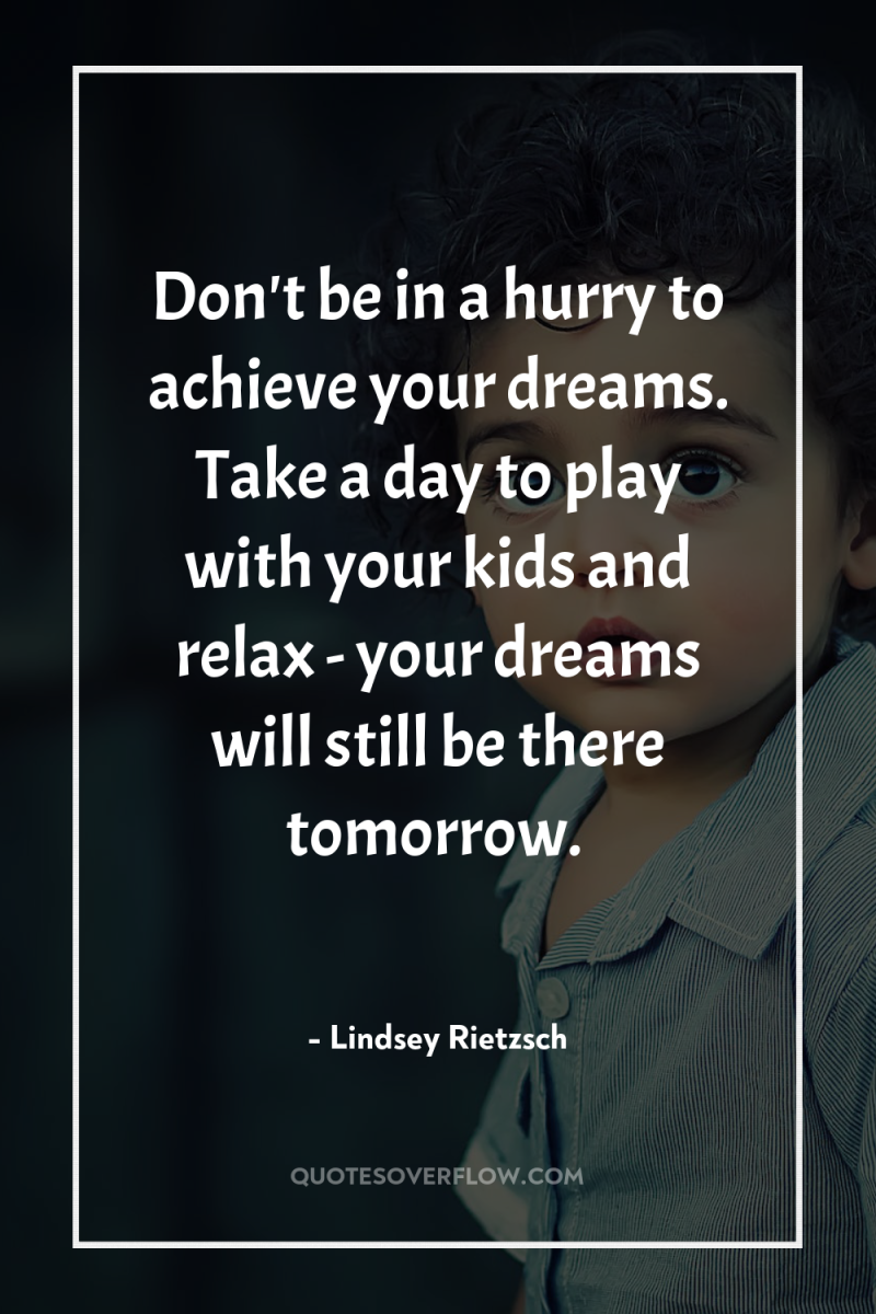 Don't be in a hurry to achieve your dreams. Take...