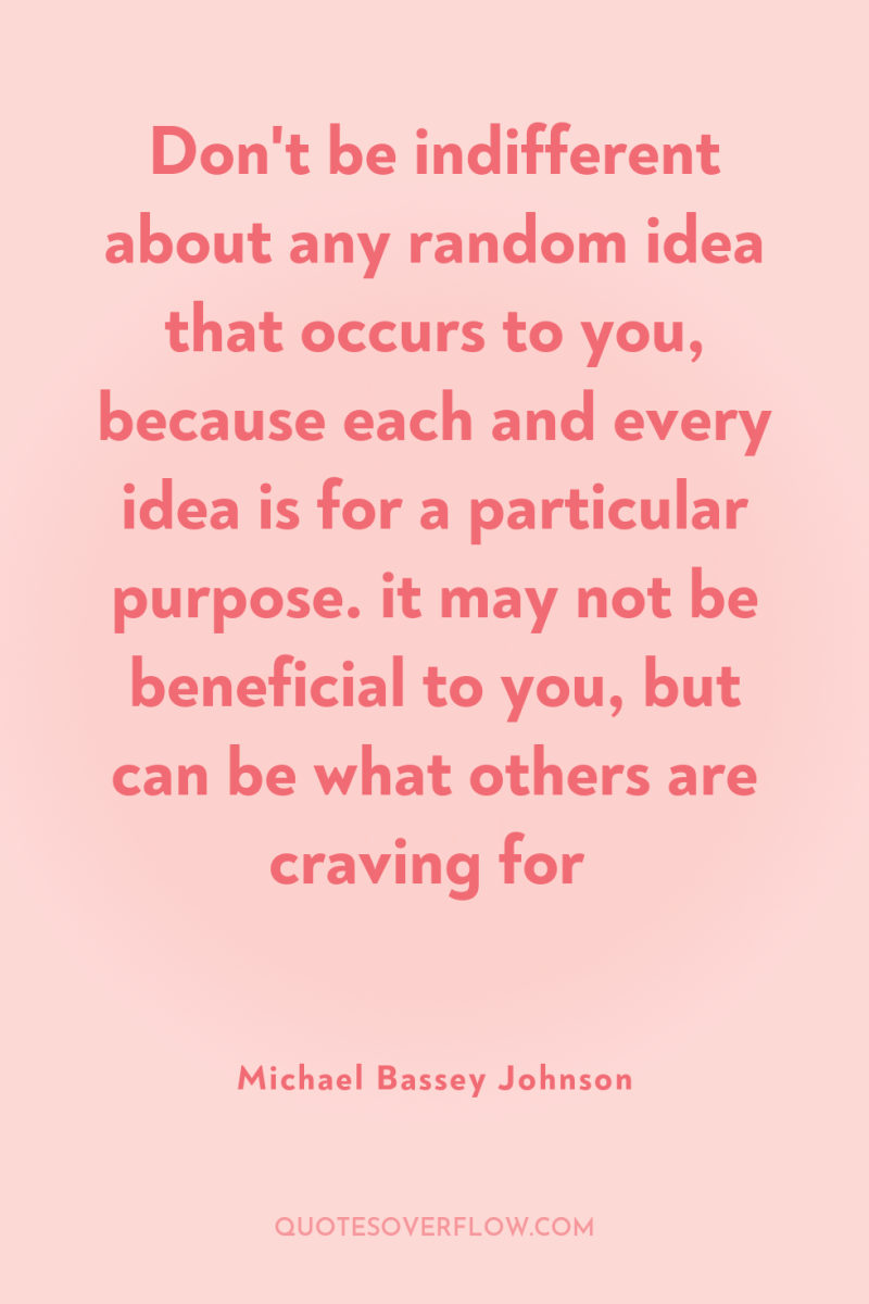 Don't be indifferent about any random idea that occurs to...