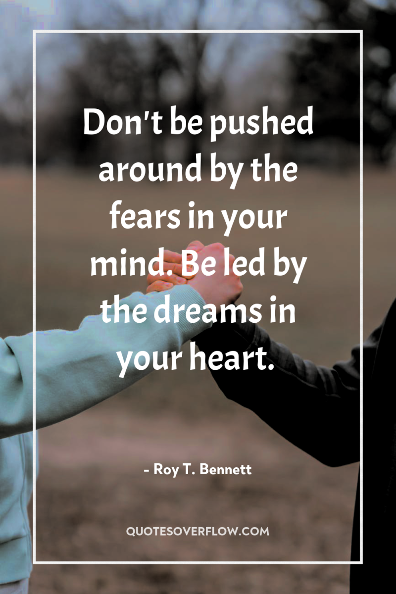 Don't be pushed around by the fears in your mind....