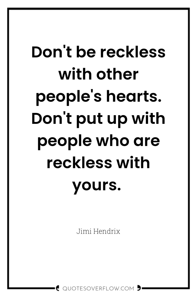 Don't be reckless with other people's hearts. Don't put up...