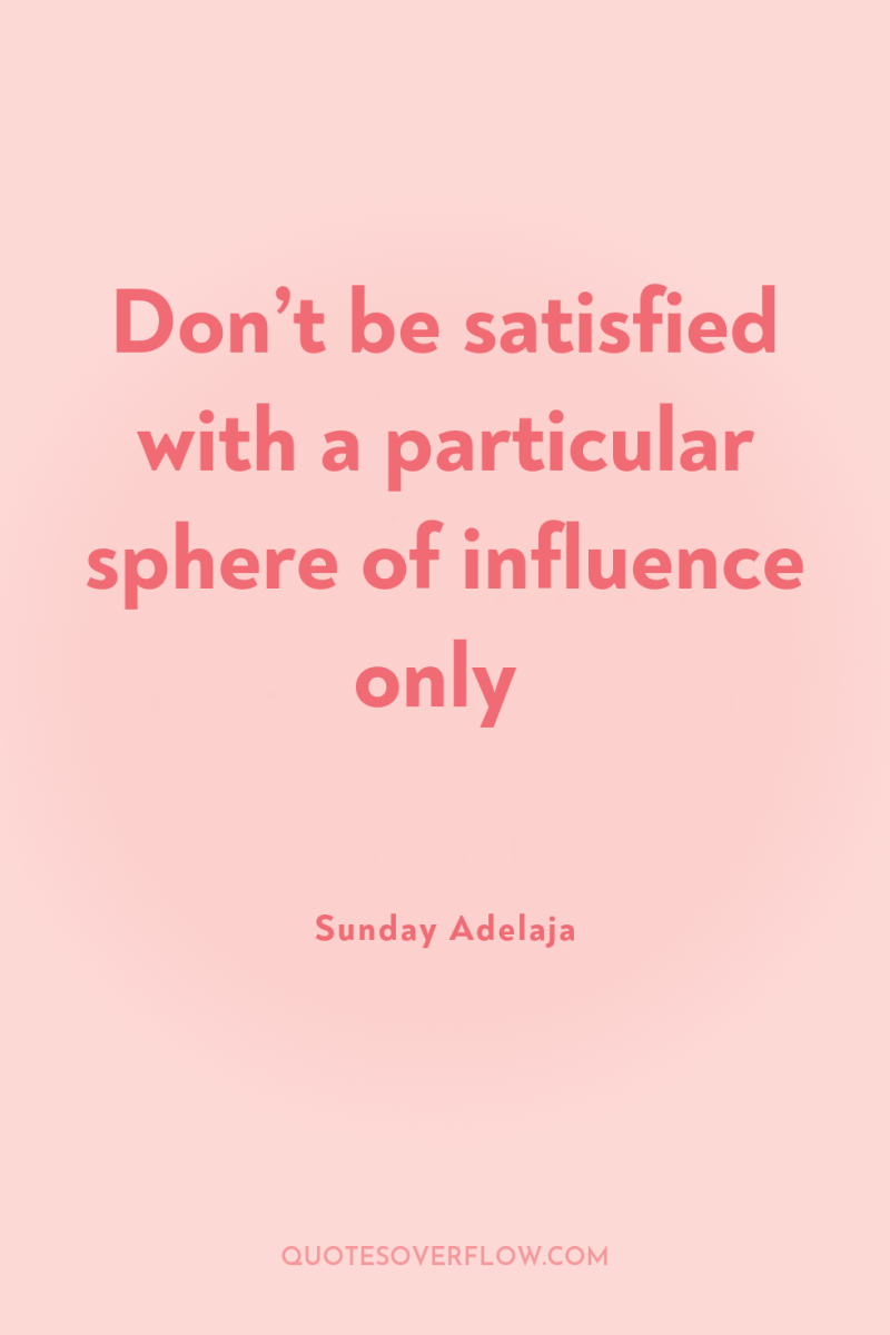 Don’t be satisfied with a particular sphere of influence only 