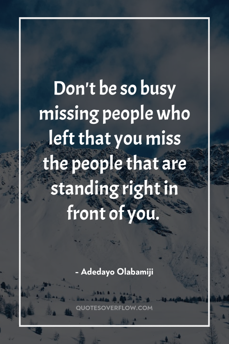 Don't be so busy missing people who left that you...