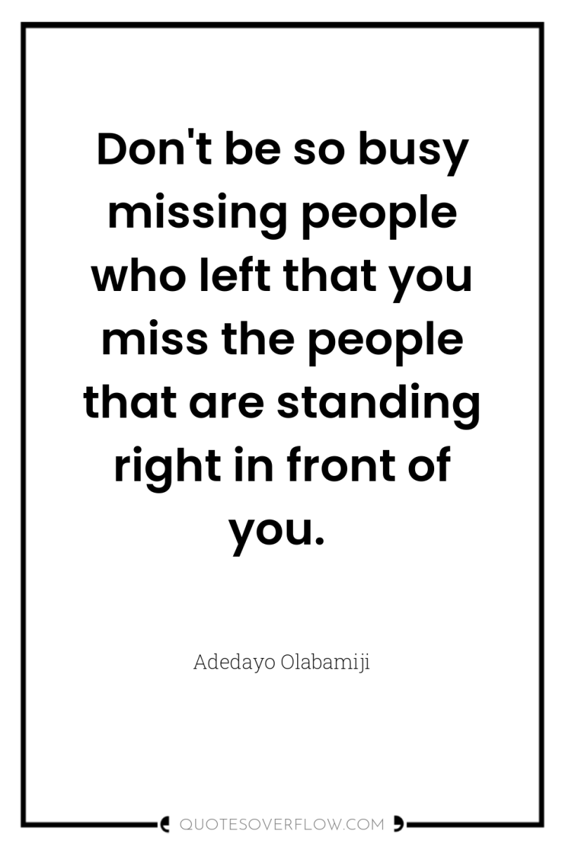 Don't be so busy missing people who left that you...