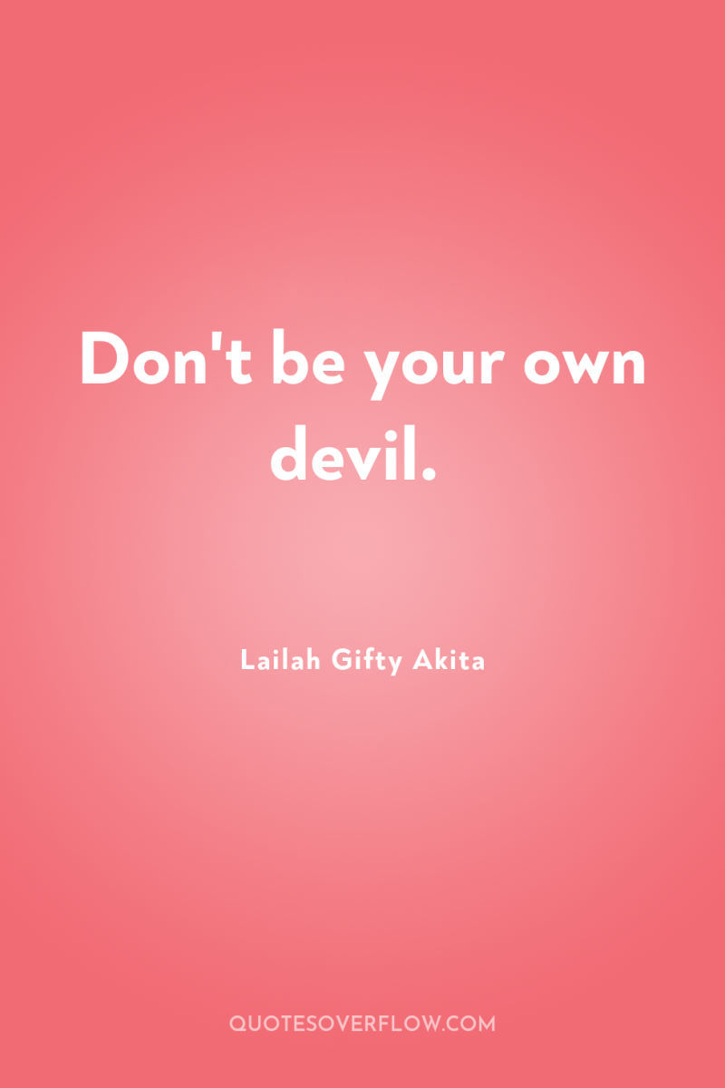 Don't be your own devil. 