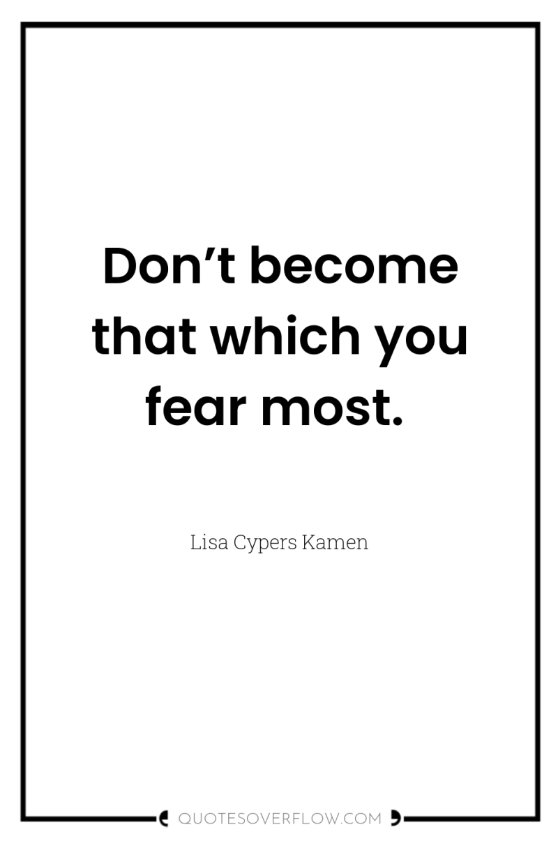 Don’t become that which you fear most. 