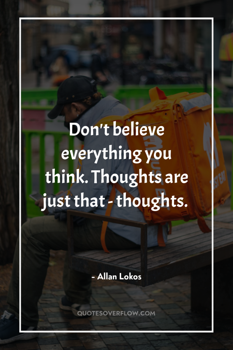 Don't believe everything you think. Thoughts are just that -...