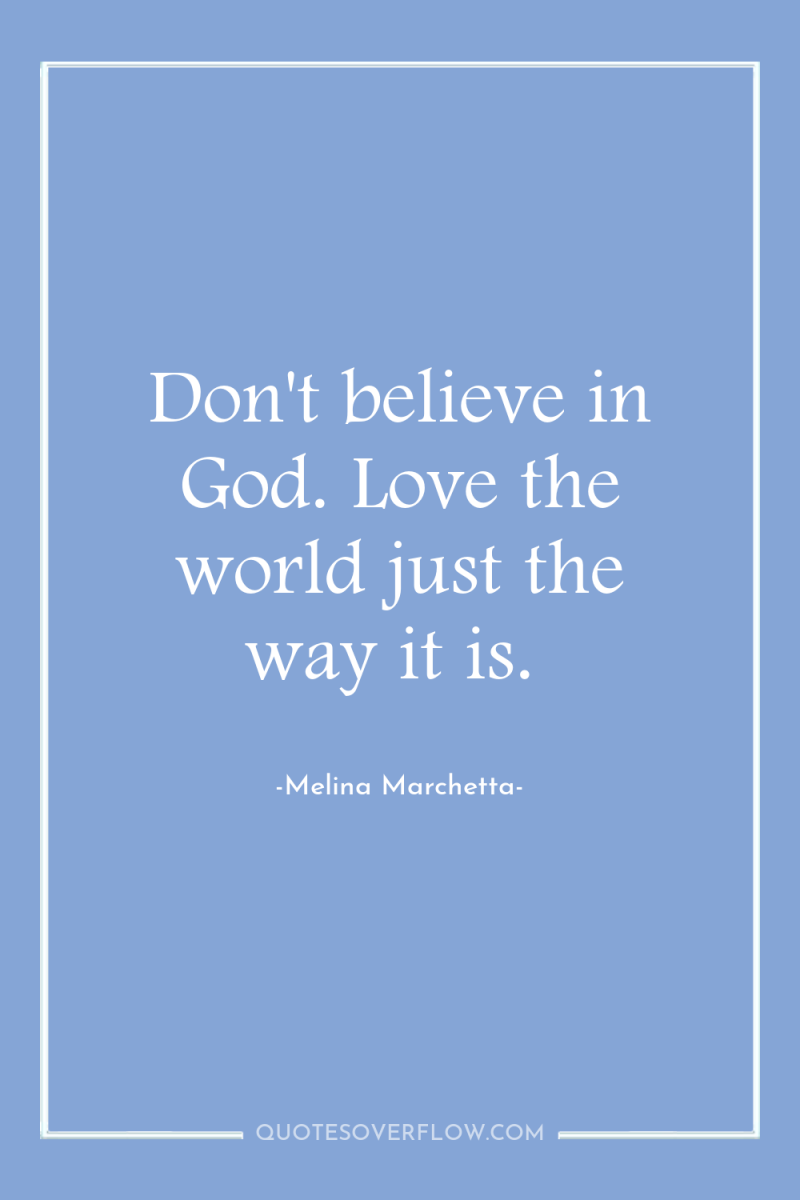 Don't believe in God. Love the world just the way...