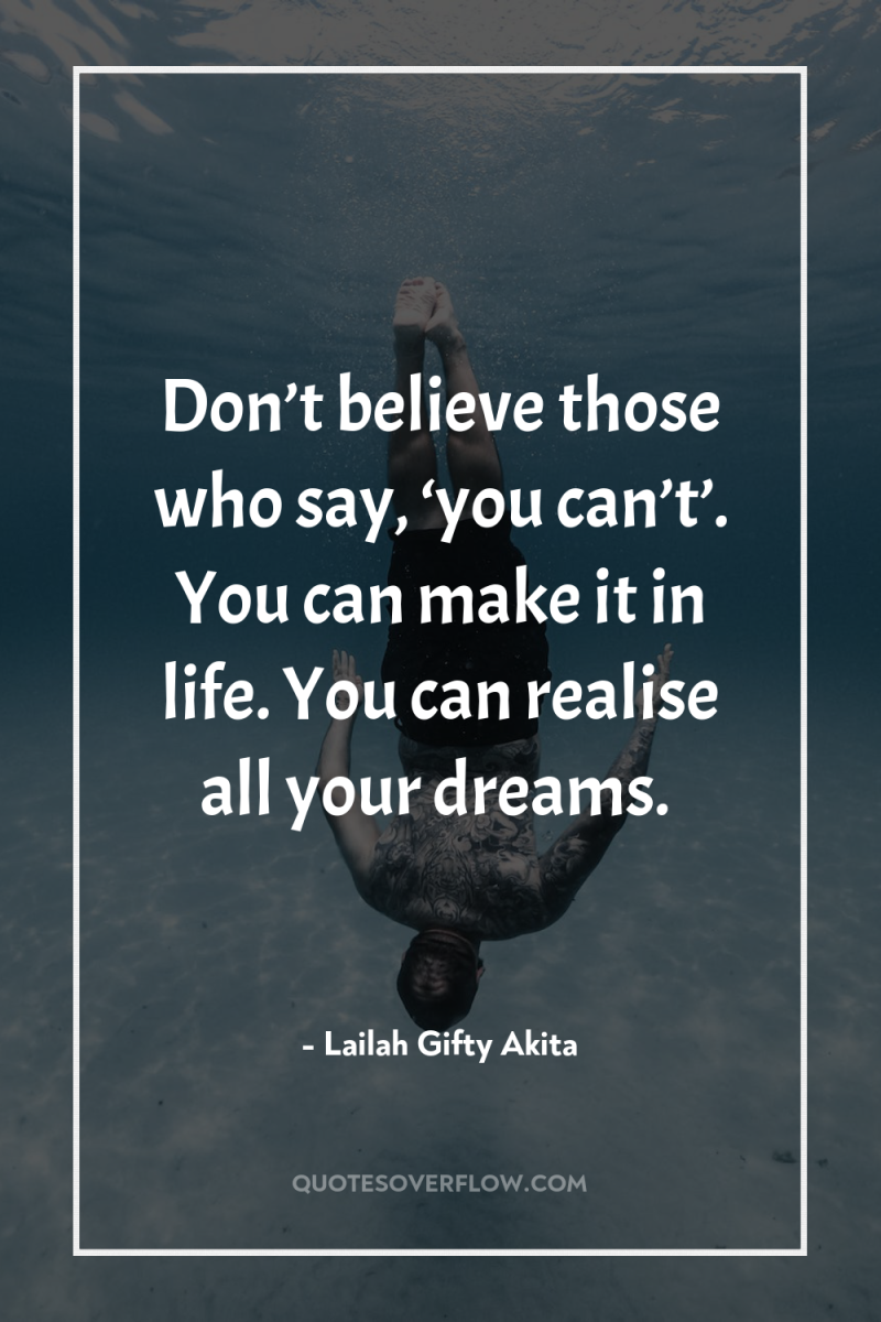 Don’t believe those who say, ‘you can’t’. You can make...