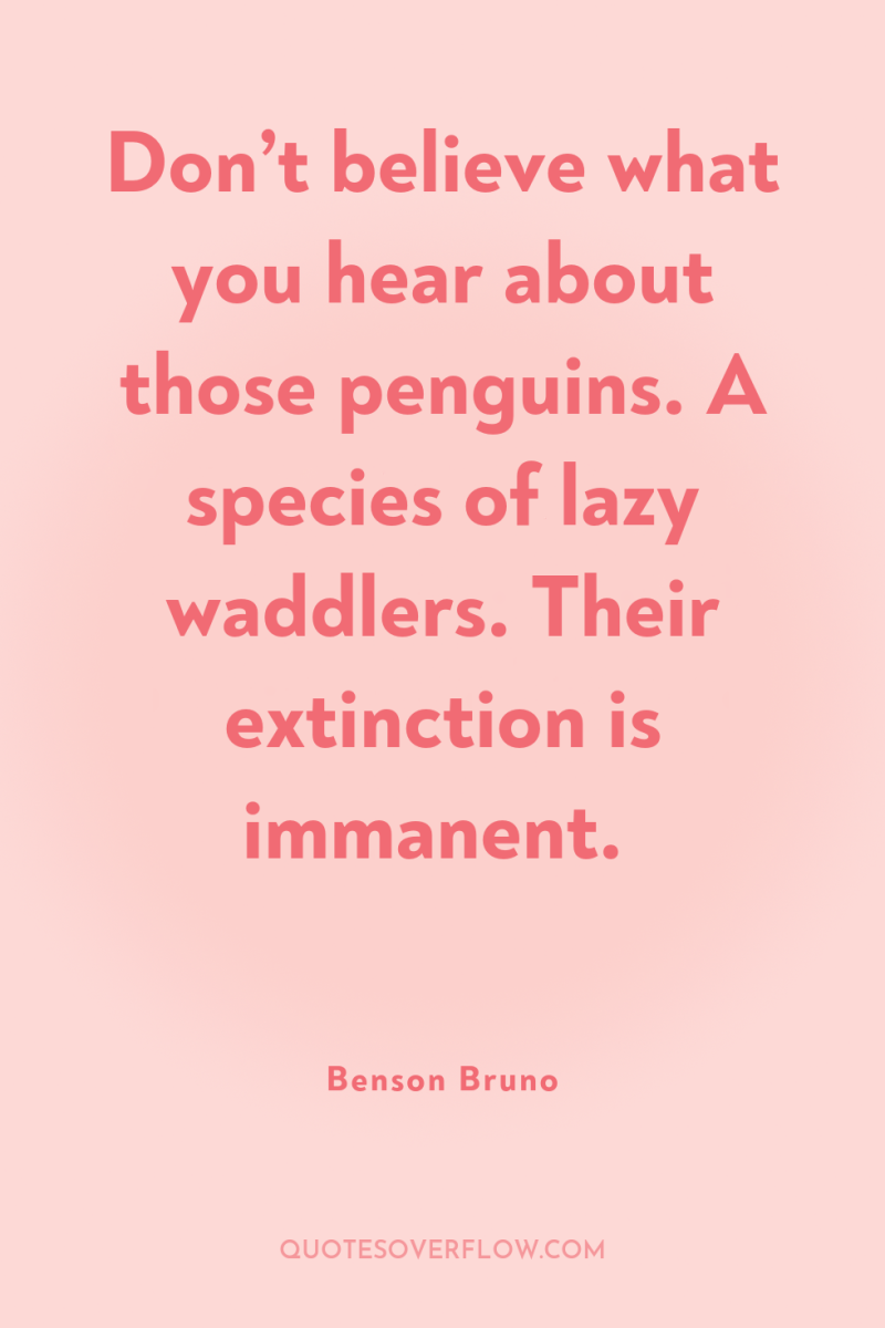 Don’t believe what you hear about those penguins. A species...
