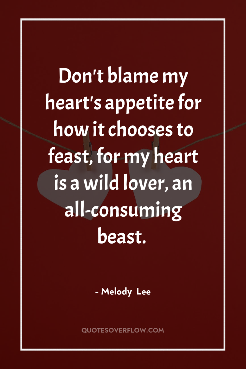 Don't blame my heart's appetite for how it chooses to...