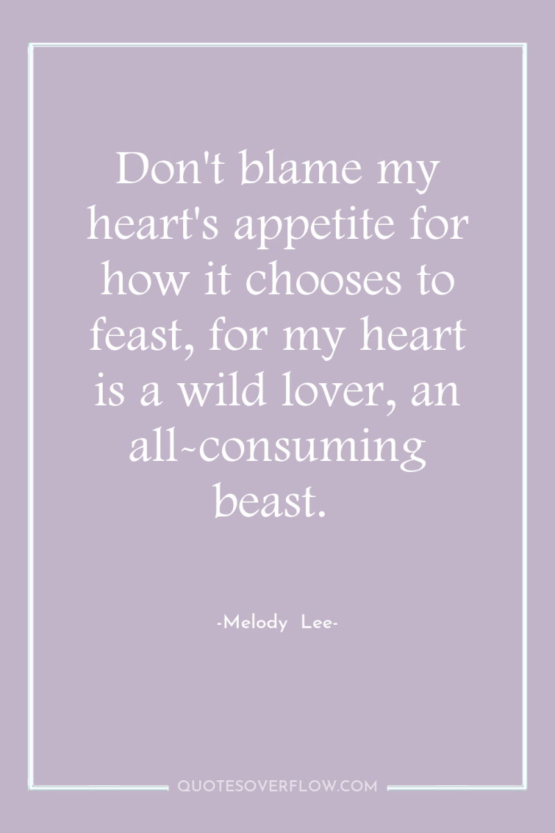 Don't blame my heart's appetite for how it chooses to...