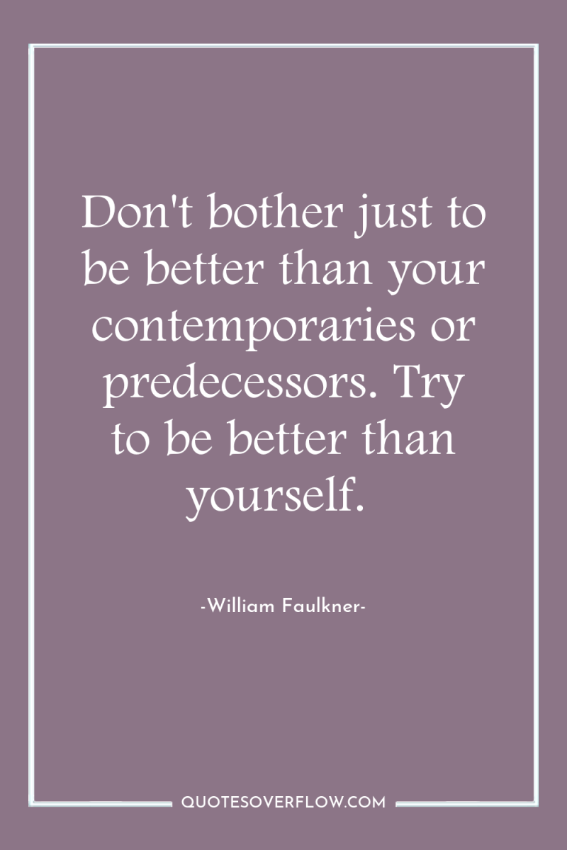 Don't bother just to be better than your contemporaries or...
