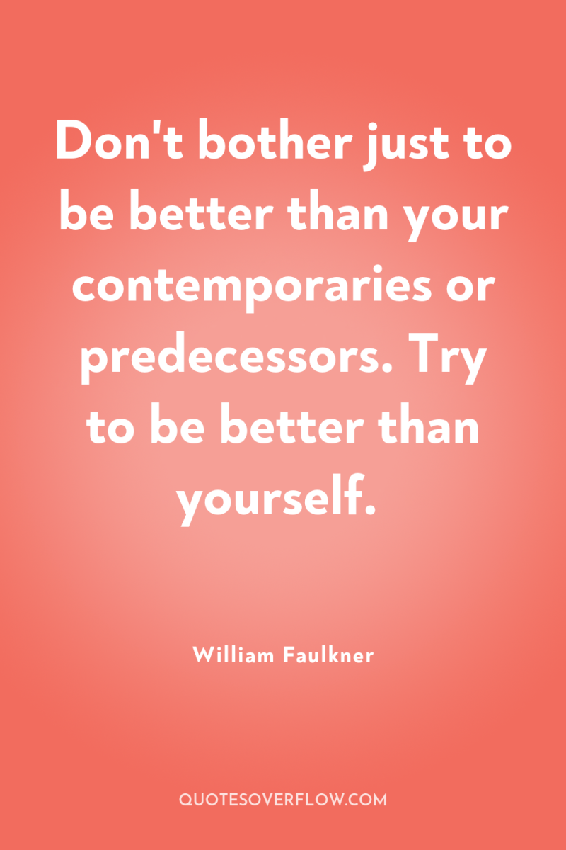 Don't bother just to be better than your contemporaries or...