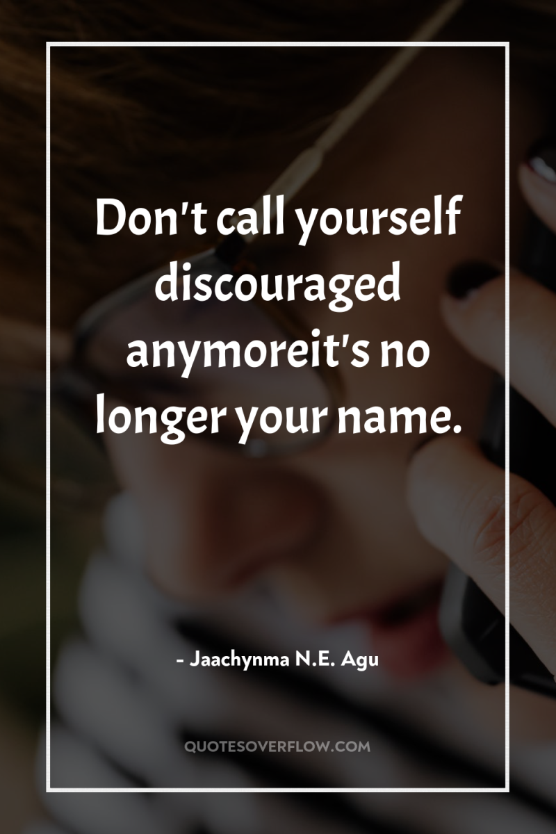 Don't call yourself discouraged anymoreit's no longer your name. 