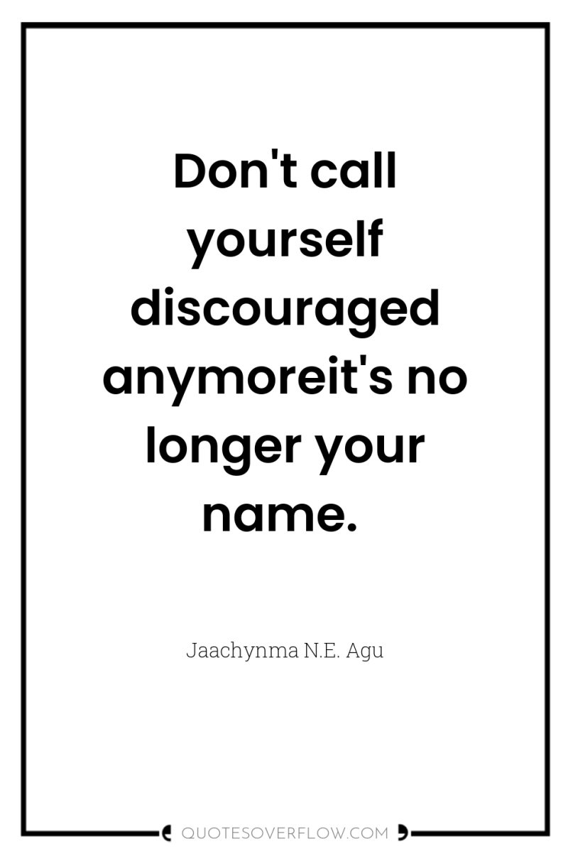 Don't call yourself discouraged anymoreit's no longer your name. 
