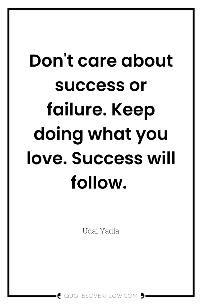 Don't care about success or failure. Keep doing what you...