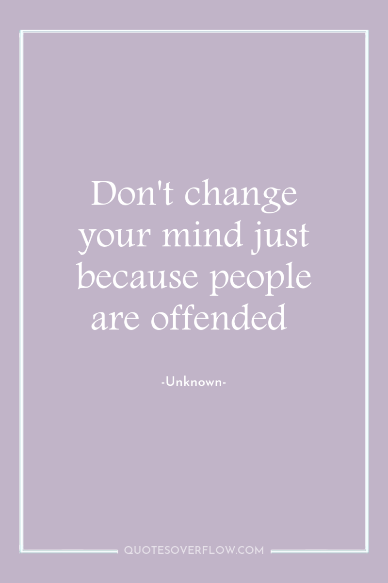 Don't change your mind just because people are offended 